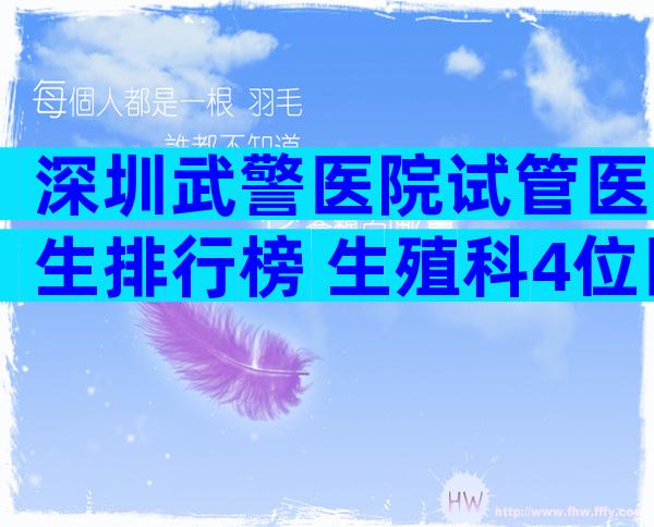 深圳武警医院试管医生排行榜 生殖科4位医生好评多